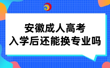 安徽成人高考入學(xué)后還能換專業(yè)嗎